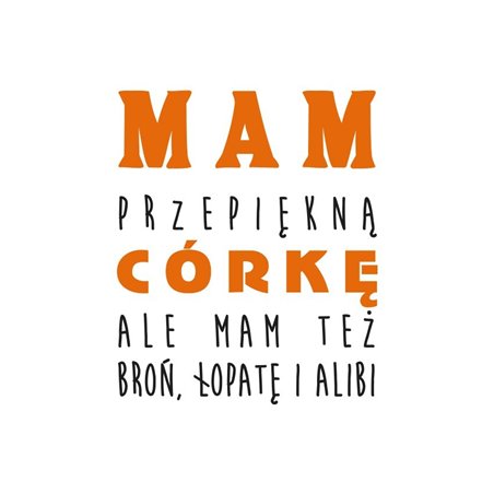 "Mam przepiękną córkę, ale mam też broń, łopatę i alibi" - koszulka dla taty.