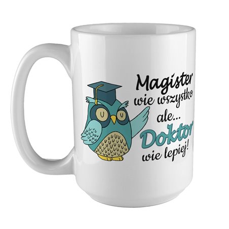 Kubek XXL (450ml) dla świeżo upieczonego Doktora " Magister wie wszystko, ale Doktor wie lepiej ".