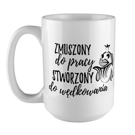 Kubek XXL (450ml) - " Zmuszony do pracy, stworzony do wędkowania".