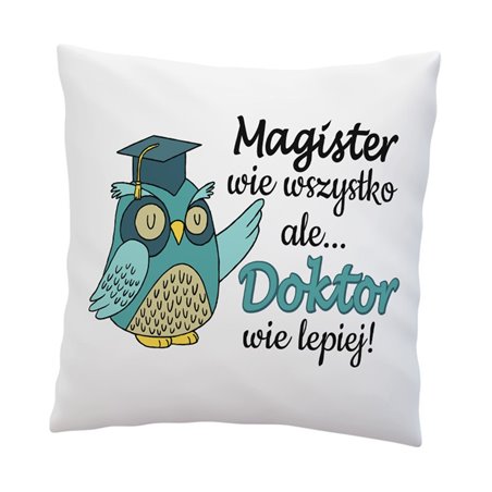 Poduszka z grafiką "Magister wie wszystko ale Doktor wie lepiej"-świetny prezent z okazji obrony pracy doktoranckiej.