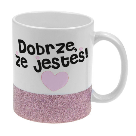 Kubek z brokatowym paskiem "Dobrze, że jesteś"- pasek złoty bądź różowy.