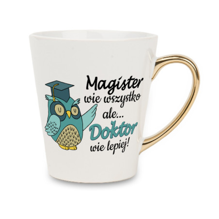 Biały kubek latte ze złotym uchwytem - Magister wie wszystko, ale Doktor wie lepiej.