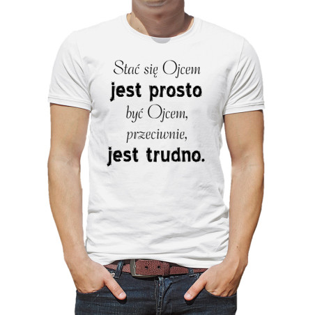 Koszulka "Stać się ojcem jest prosto, być ojcem przeciwnie bardzo trudno".