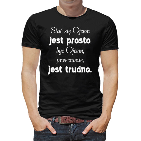 Koszulka "Stać się ojcem jest prosto, być ojcem przeciwnie bardzo trudno".