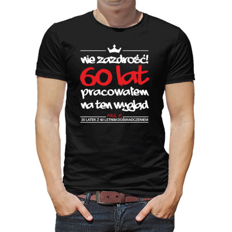 Koszulka na 60-te urodziny - Nie zazdrość 60 lat pracowałem na ten wygląd.