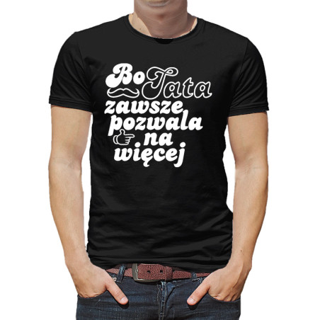 Koszulka dla taty - Bo tata zawsze pozwala na więcej - prezent na dzień ojca.