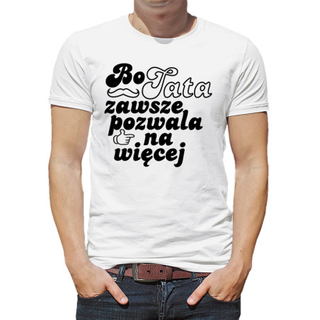 Koszulka dla taty - Bo tata zawsze pozwala na więcej - prezent na dzień ojca.
