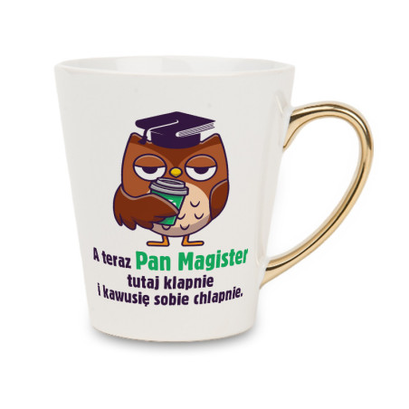 Biały kubek latte ze złotym uchwytem - A teraz Pan Magister klapnie.